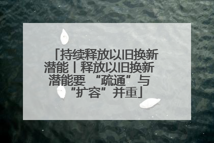 持续释放以旧换新潜能丨释放以旧换新潜能要 “疏通”与“扩容”并重