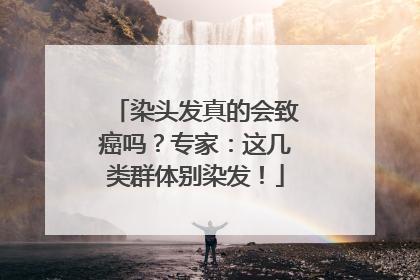 染头发真的会致癌吗？专家：这几类群体别染发！