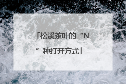 松溪茶叶的“N”种打开方式