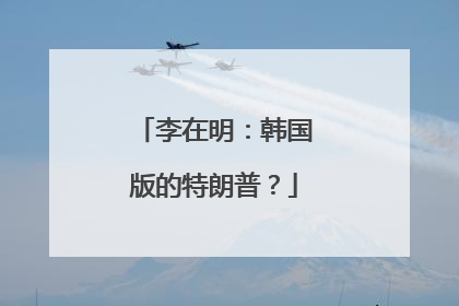 李在明：韩国版的特朗普？