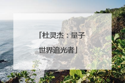 杜灵杰：量子世界追光者