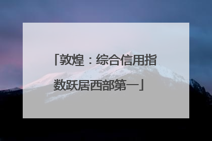 敦煌：综合信用指数跃居西部第一