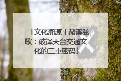 文化溯源丨赭溪弦歌：破译天台交通文化的三重密码