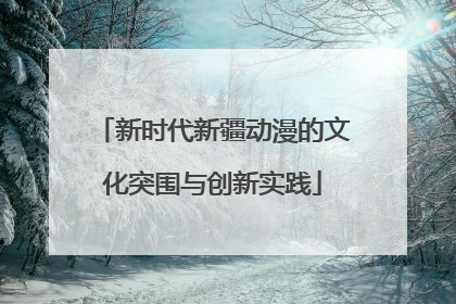 新时代新疆动漫的文化突围与创新实践