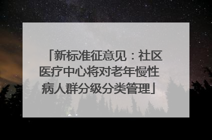 新标准征意见：社区医疗中心将对老年慢性病人群分级分类管理