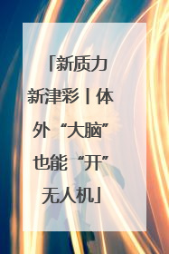 新质力 新津彩丨体外“大脑”也能“开”无人机