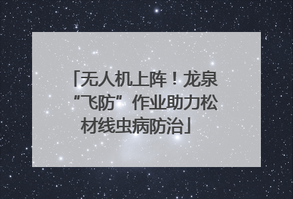 无人机上阵！龙泉“飞防”作业助力松材线虫病防治
