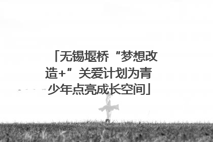 无锡堰桥“梦想改造+”关爱计划为青少年点亮成长空间