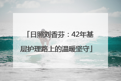 日照刘香芬：42年基层护理路上的温暖坚守