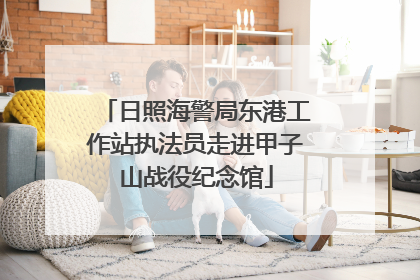 日照海警局东港工作站执法员走进甲子山战役纪念馆