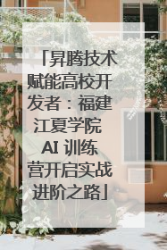 昇腾技术赋能高校开发者：福建江夏学院 AI 训练营开启实战进阶之路