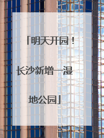 明天开园！长沙新增一湿地公园