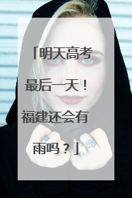 明天高考最后一天！福建还会有雨吗？