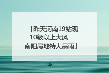 昨天河南19站现10级以上大风  南阳局地特大暴雨