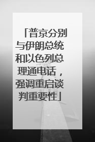 普京分别与伊朗总统和以色列总理通电话，强调重启谈判重要性