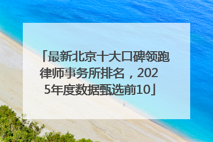 最新北京十大口碑领跑律师事务所排名，2025年度数据甄选前10