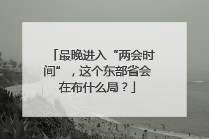 最晚进入“两会时间”，这个东部省会在布什么局？