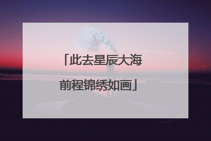 此去星辰大海 前程锦绣如画