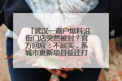 武汉一商户爆料沿街门店突然被封？官方回应：不属实，系城市更新项目征迁打围，此前已公示
