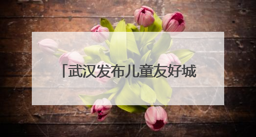 武汉发布儿童友好城市IP形象和主题曲