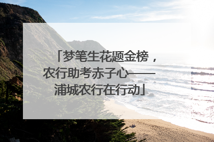 梦笔生花题金榜，农行助考赤子心——浦城农行在行动