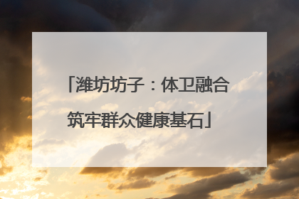潍坊坊子：体卫融合筑牢群众健康基石