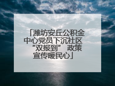 潍坊安丘公积金中心党员下沉社区“双报到” 政策宣传暖民心