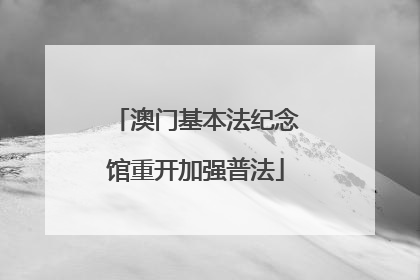 澳门基本法纪念馆重开加强普法