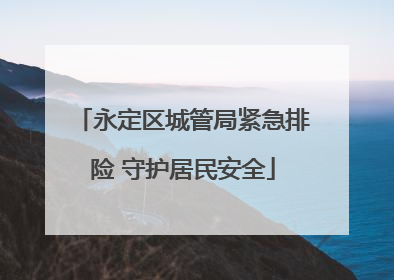 永定区城管局紧急排险 守护居民安全