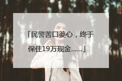 民警苦口婆心，终于保住19万现金……