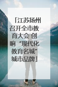 江苏扬州召开全市教育大会 创响“现代化教育名城”城市品牌