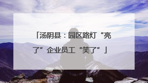 汤阴县：园区路灯“亮了”企业员工“笑了”