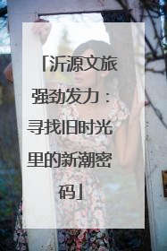 沂源文旅强劲发力：寻找旧时光里的新潮密码