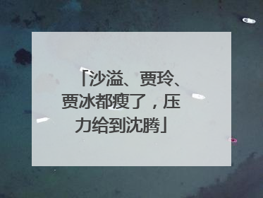 沙溢、贾玲、贾冰都瘦了，压力给到沈腾
