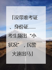 没带准考证、身份证……考生频出“小状况”，民警火速出马