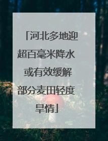 河北多地迎超百毫米降水 或有效缓解部分麦田轻度旱情