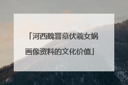 河西魏晋墓伏羲女娲画像资料的文化价值