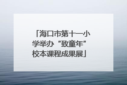海口市第十一小学举办“致童年”校本课程成果展