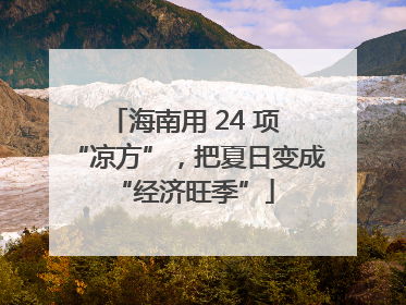 海南用 24 项 “凉方”，把夏日变成 “经济旺季”