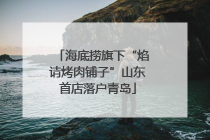 海底捞旗下“焰请烤肉铺子”山东首店落户青岛