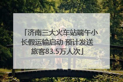 济南三大火车站端午小长假运输启动 预计发送旅客83.5万人次
