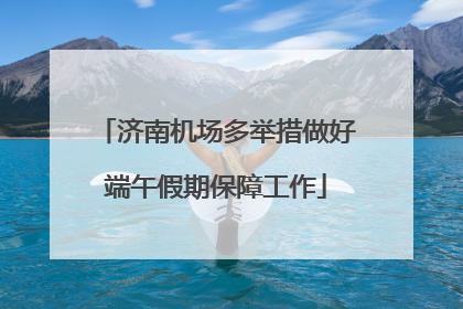 济南机场多举措做好端午假期保障工作