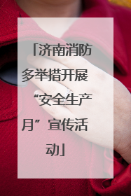济南消防多举措开展“安全生产月”宣传活动