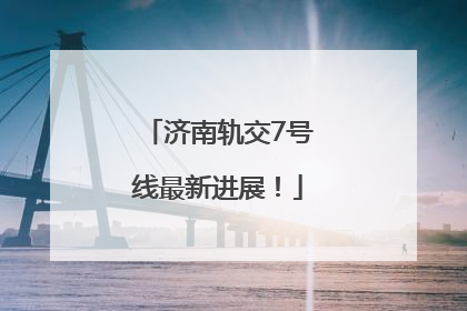 济南轨交7号线最新进展！