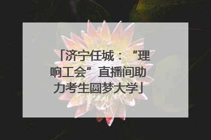 济宁任城：“理响工会”直播间助力考生圆梦大学