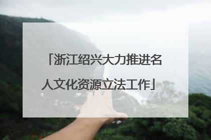 浙江绍兴大力推进名人文化资源立法工作