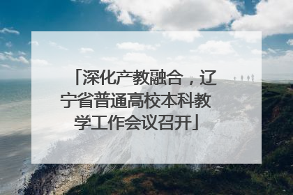 深化产教融合，辽宁省普通高校本科教学工作会议召开