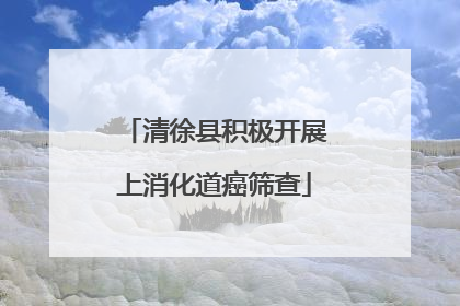 清徐县积极开展上消化道癌筛查