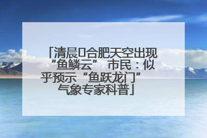 清晨﻿合肥天空出现“鱼鳞云” 市民：似乎预示“鱼跃龙门” 气象专家科普