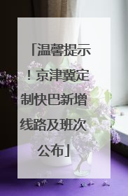 温馨提示！京津冀定制快巴新增线路及班次公布